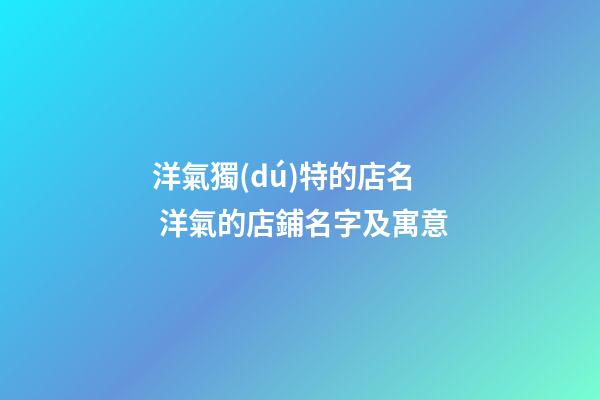 洋氣獨(dú)特的店名 洋氣的店鋪名字及寓意-第1張-店鋪起名-玄機(jī)派